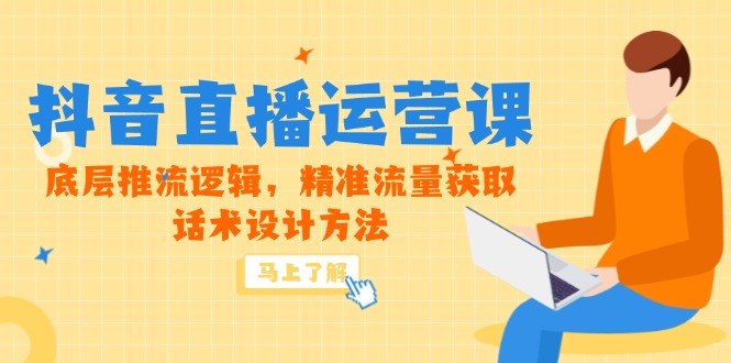 5月新课-抖音直播运营课，底层推流逻辑，精准流量获取，话术设计方法-聚创学社