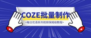 COZE批量制作🌸每日花语系列视频保姆级教程-优创圈