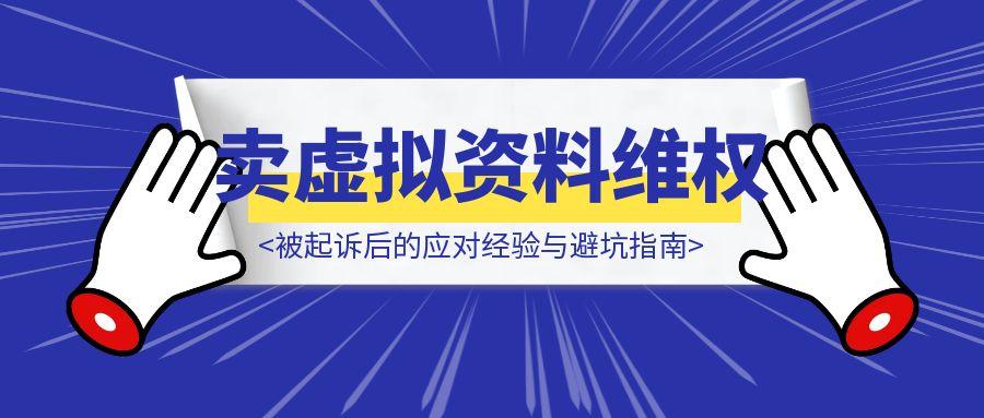 卖虚拟资料维权攻略：被起诉后的应对经验与避坑指南-云创优业