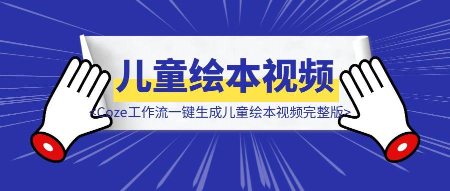 Coze工作流一键生成儿童绘本视频完整版-轻创圈