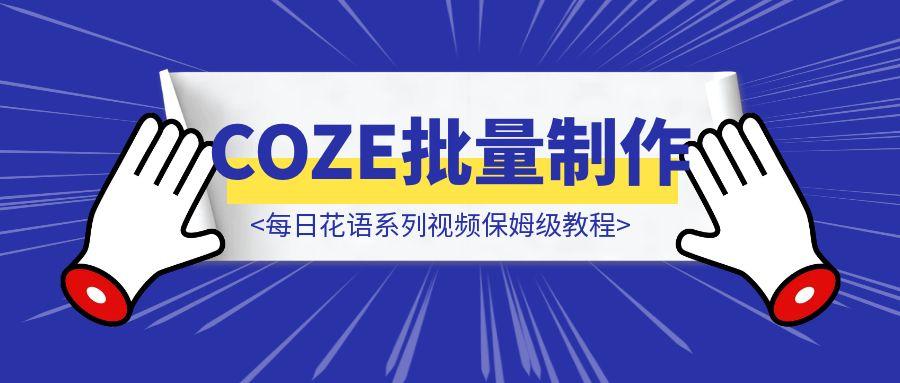 COZE批量制作🌸每日花语系列视频保姆级教程-胜创圈