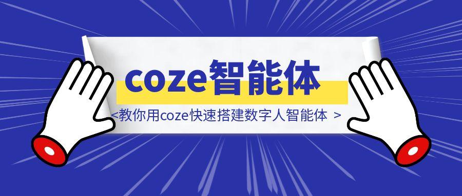 10分钟搞定！教你用coze快速搭建数字人智能体