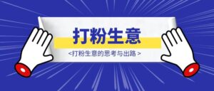 70%团队消失背后，打粉生意的思考与出路-优创圈