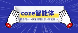 10分钟搞定！教你用coze快速搭建数字人智能体-优创圈