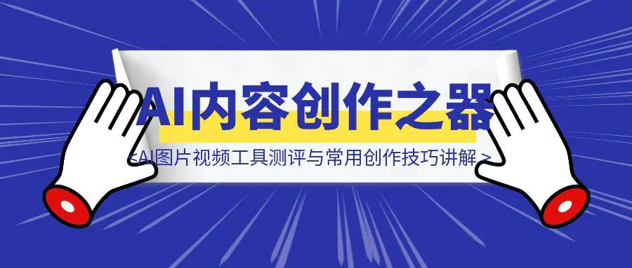 图片[1]-AI内容创作之器：AI图片视频工具测评与常用创作技巧讲解-聚创学社