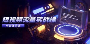 短视频流量实战课，从平台选择到内容变现，爆款公式与投放技巧-优创圈