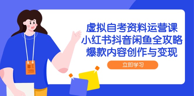 虚拟自考资料运营课，小红书抖音闲鱼全攻略，爆款内容创作与变现-聚创学社