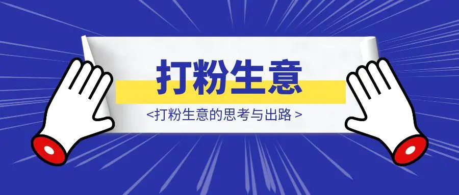 图片[1]-70%团队消失背后，打粉生意的思考与出路-聚创学社