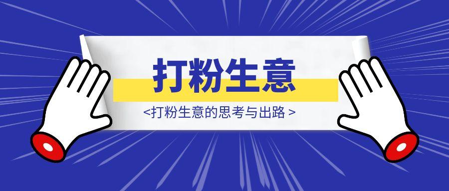 70%团队消失背后，打粉生意的思考与出路-聚创学社