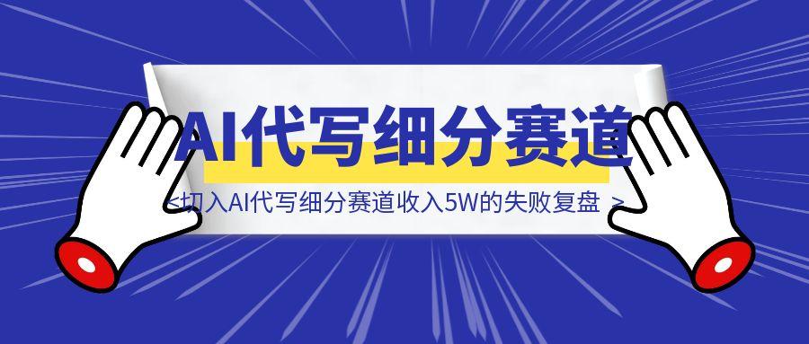 切入AI代写细分赛道收入5W的失败复盘-取盛轻创
