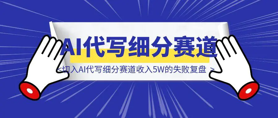 图片[1]-切入AI代写细分赛道收入5W的失败复盘-取盛轻创