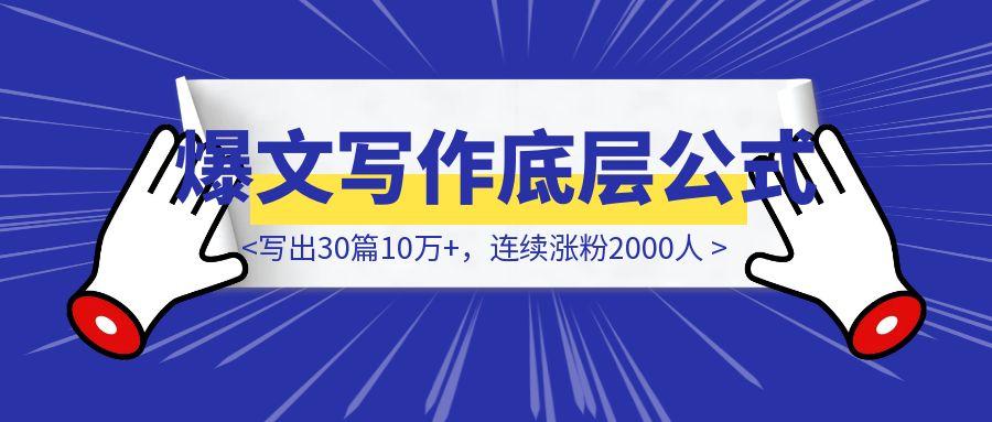 我用这套【爆文写作底层公式】，写出30篇10万+，连续涨粉2000人