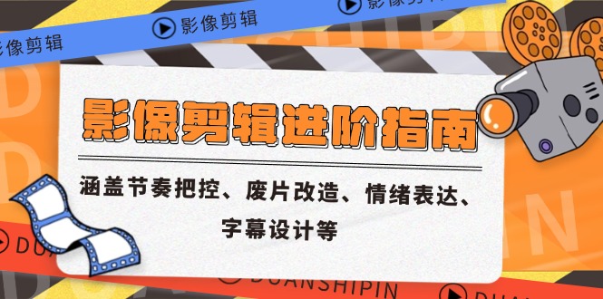 影像剪辑进阶指南，涵盖节奏把控、废片改造、情绪表达、字幕设计等-取盛轻创