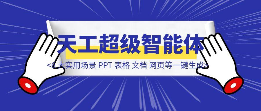 实测「天工超级智能体」6 大实用场景，PPT、表格、文档、网页等一键生成（附实测体验）