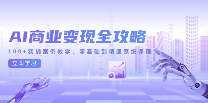AI商业变现全攻略，100+实战案例教学，零基础到精通系统课程-取盛轻创