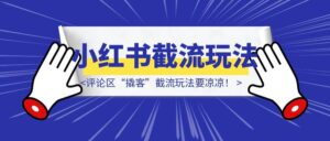 小红书终于出手了！评论区“撬客”截流玩法要凉凉！-优创圈