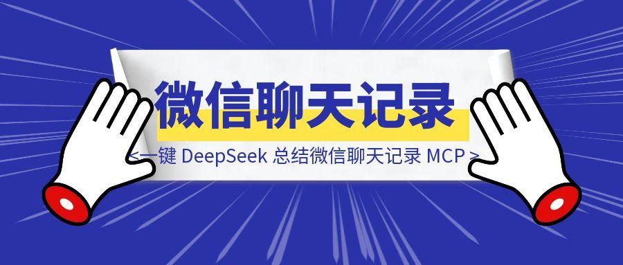 一键 DeepSeek 总结微信聊天记录 MCP （保姆级教程，手把手带你部署）-点创网