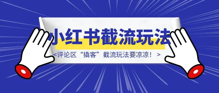 图片[1]-小红书终于出手了！评论区“撬客”截流玩法要凉凉！-胜创圈