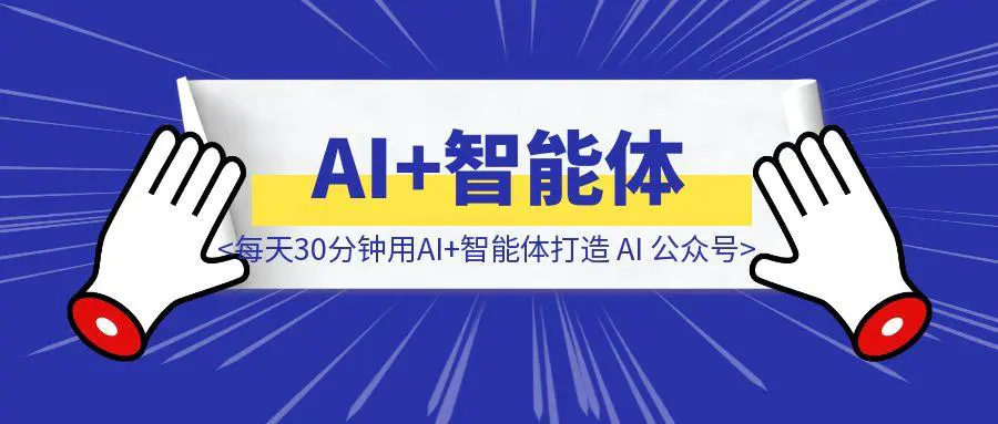 图片[1]-每天30分钟用AI+智能体打造 AI 公众号-胜创圈