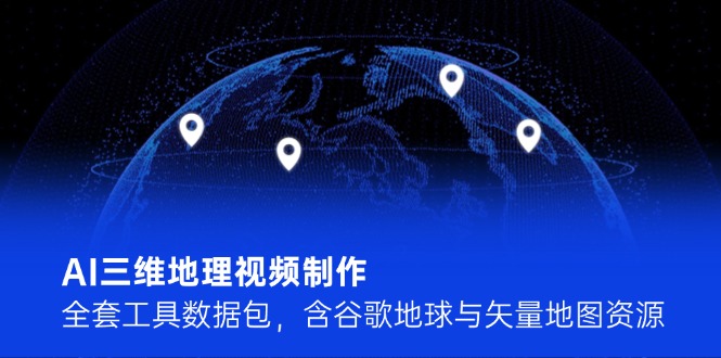 AI三维地理视频制作，全套工具数据包，含谷歌地球与矢量地图资源-取盛轻创