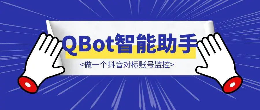 图片[1]-用QQ浏览器的QBot智能助手，做一个抖音对标账号监控（附完整教程）-胜创圈