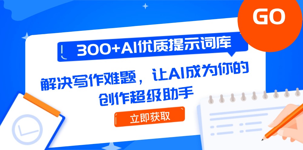 300+AI优质提示词库，解决写作难题，让AI成为你的创作超级助手-取盛轻创