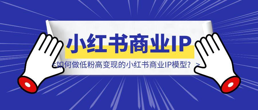如何做低粉高变现的小红书商业IP模型?