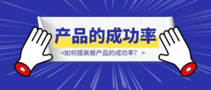 如何提高做产品的成功率？-优创圈