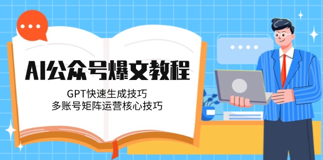AI公众号爆文教程，GPT快速生成技巧，多账号矩阵运营核心技巧-聚创学社