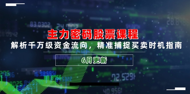 主力密码股票课程，解析千万级资金流向，精准捕捉买卖时机指南（6月更新）-聚创学社
