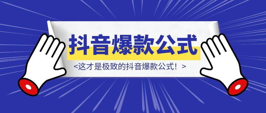 这才是极致的抖音爆款公式！-轻创圈
