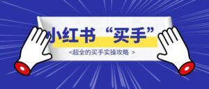 2025，都给我去做小红书“买手”!—超全的买手实操攻略-优创圈