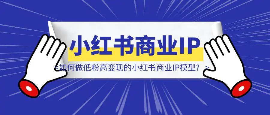 图片[1]-如何做低粉高变现的小红书商业IP模型?