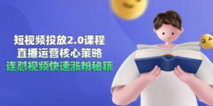 短视频投放2.0课程，直播运营核心策略，连怼视频快速涨粉秘籍-优创圈