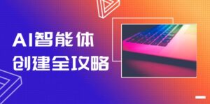 AI智能体创建全攻略，零代码搭建方法，实现工作流自动化，十倍提升效率-优创圈