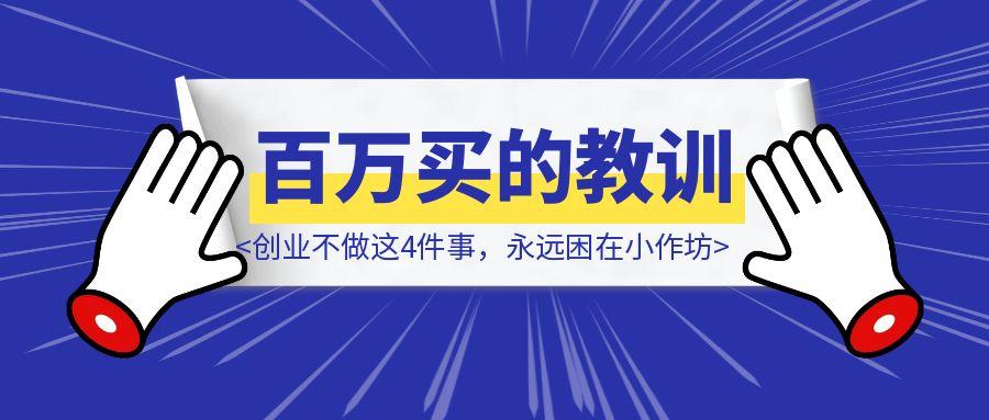 《100万学费买的教训：创业不做这4件事，永远困在小作坊》