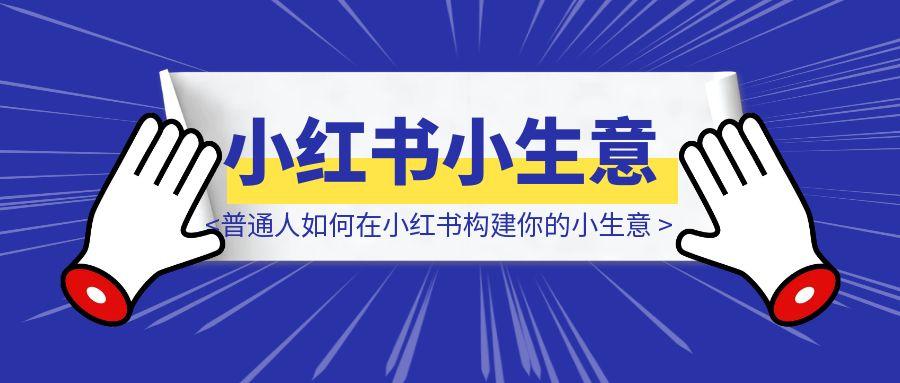 普通人如何在小红书构建你的小生意