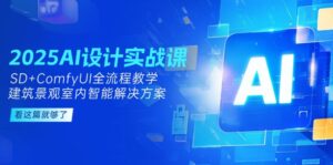 2025AI设计实战课,SD+ComfyUI全流程教学,建筑景观室内智能解决方案-优创圈