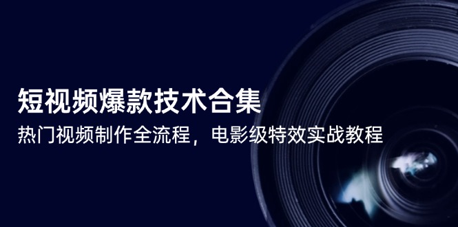 短视频爆款技术合集，热门视频制作全流程，电影级特效实战教程-优创圈