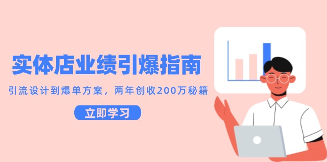实体店业绩引爆指南，引流设计到爆单方案，两年创收200万秘籍-轻创圈
