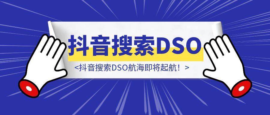 无论你要与不要，搜索流量就在那!抖音搜索DSO航海即将起航！-点创网