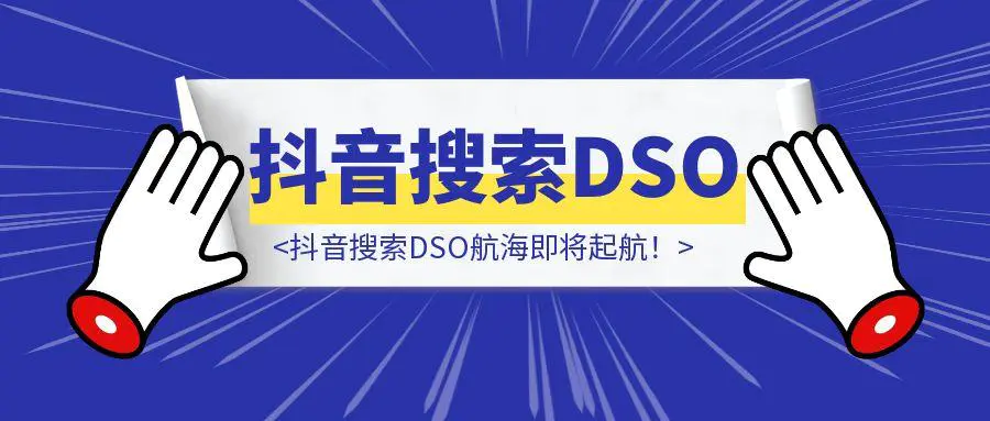 图片[1]-无论你要与不要，搜索流量就在那!抖音搜索DSO航海即将起航！-速富圈