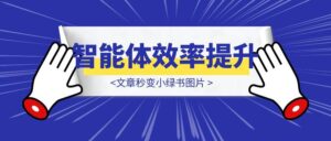 我做了个智能体，文章秒变小绿书图片，效率提升不是梦！-优创圈