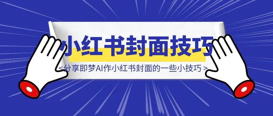 图片[1]-分享即梦AI作小红书封面的一些小技巧-优创圈