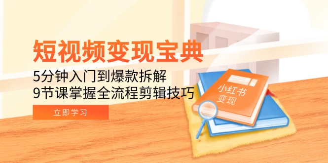 短视频变现宝典：5分钟入门到爆款拆解，9节课掌握全流程剪辑技巧-优创圈