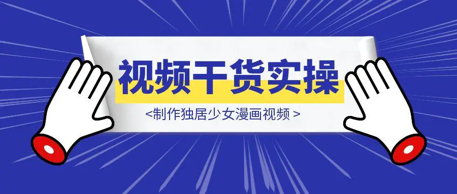 图片[1]-干货实操|ai视频+豆包制作独居少女漫画视频-轻创圈