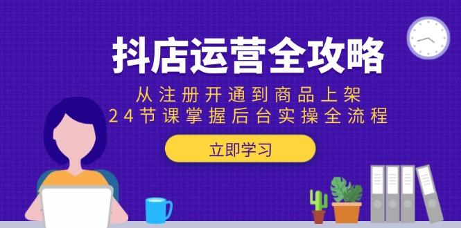 抖店运营全攻略：从注册开通到商品上架，24节课掌握后台实操全流程-胜创圈