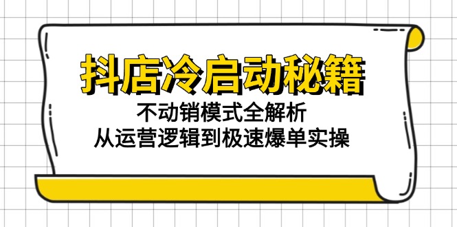 抖店冷启动秘籍：不动销模式全解析，从运营逻辑到极速爆单实操-聚创学社