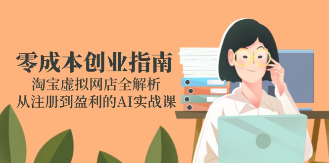 零成本创业指南：淘宝虚拟网店全解析，从注册到盈利的AI实战课-点创网