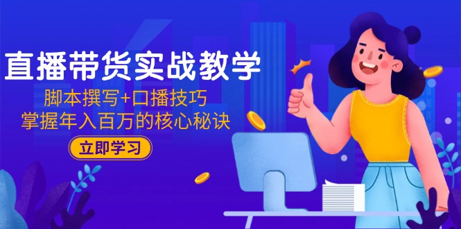 直播带货实战教学：脚本撰写+口播技巧，掌握年入百万的核心秘诀-威虎科创
